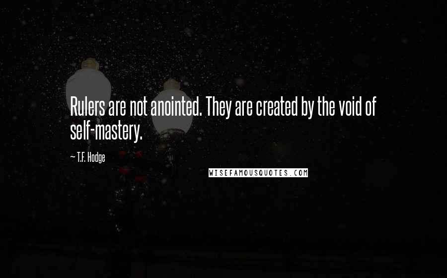 T.F. Hodge Quotes: Rulers are not anointed. They are created by the void of self-mastery.