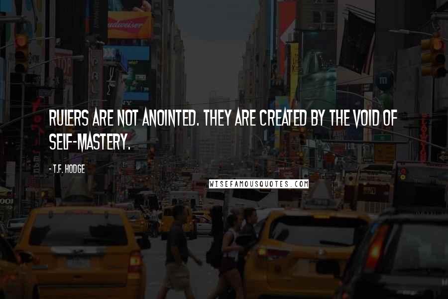 T.F. Hodge Quotes: Rulers are not anointed. They are created by the void of self-mastery.
