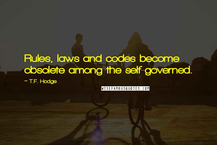 T.F. Hodge Quotes: Rules, laws and codes become obsolete among the self-governed.