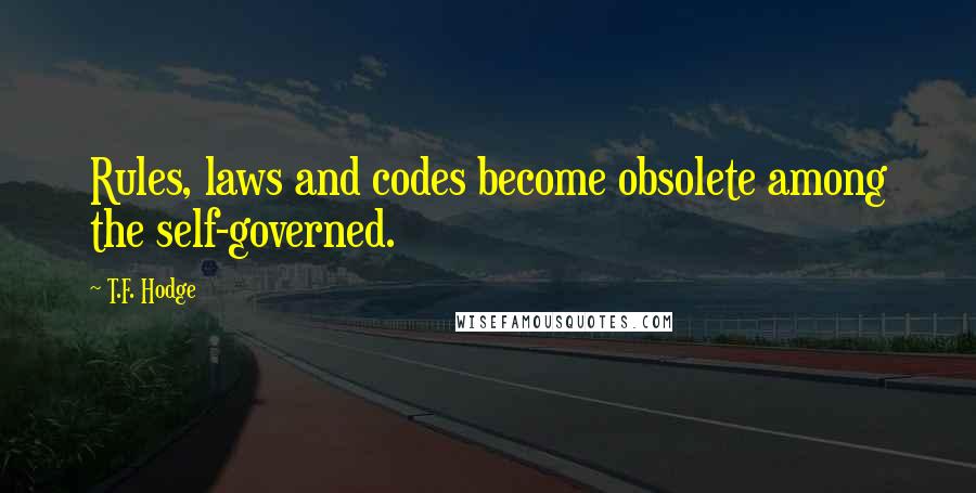 T.F. Hodge Quotes: Rules, laws and codes become obsolete among the self-governed.