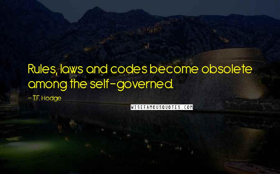 T.F. Hodge Quotes: Rules, laws and codes become obsolete among the self-governed.