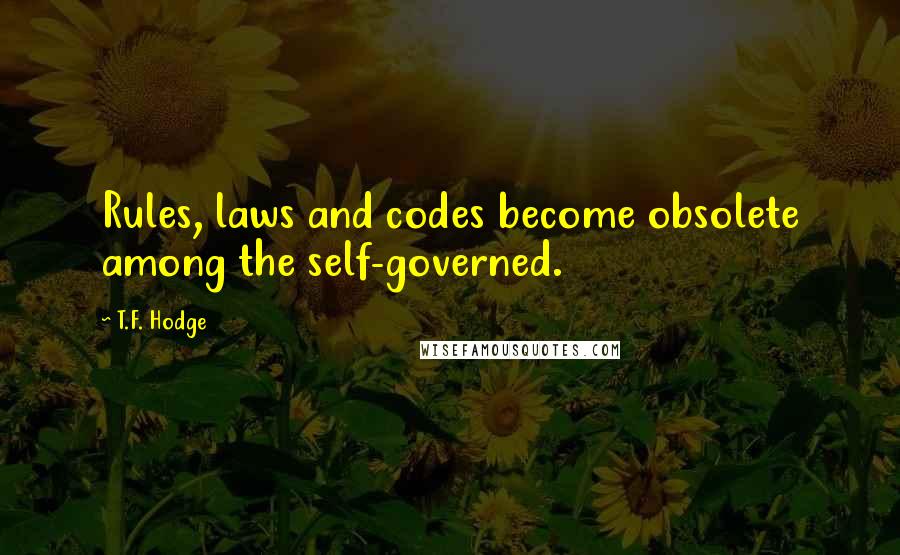 T.F. Hodge Quotes: Rules, laws and codes become obsolete among the self-governed.