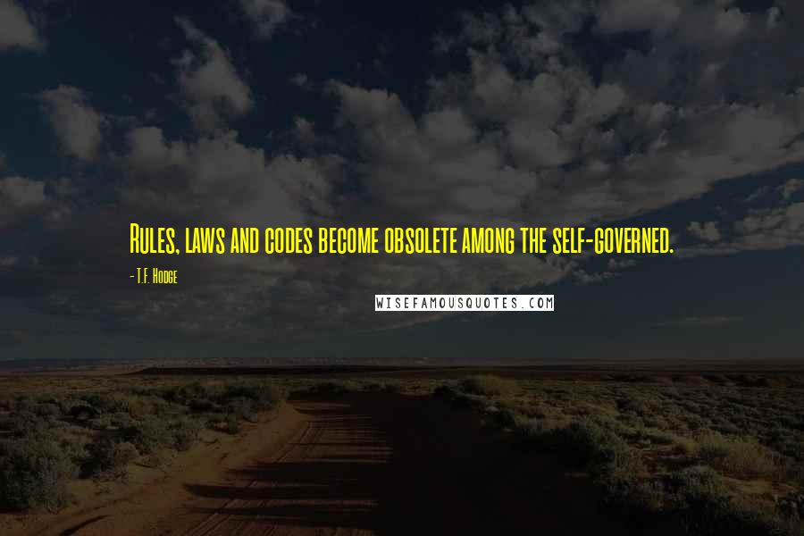 T.F. Hodge Quotes: Rules, laws and codes become obsolete among the self-governed.