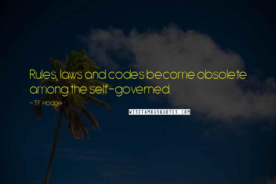 T.F. Hodge Quotes: Rules, laws and codes become obsolete among the self-governed.