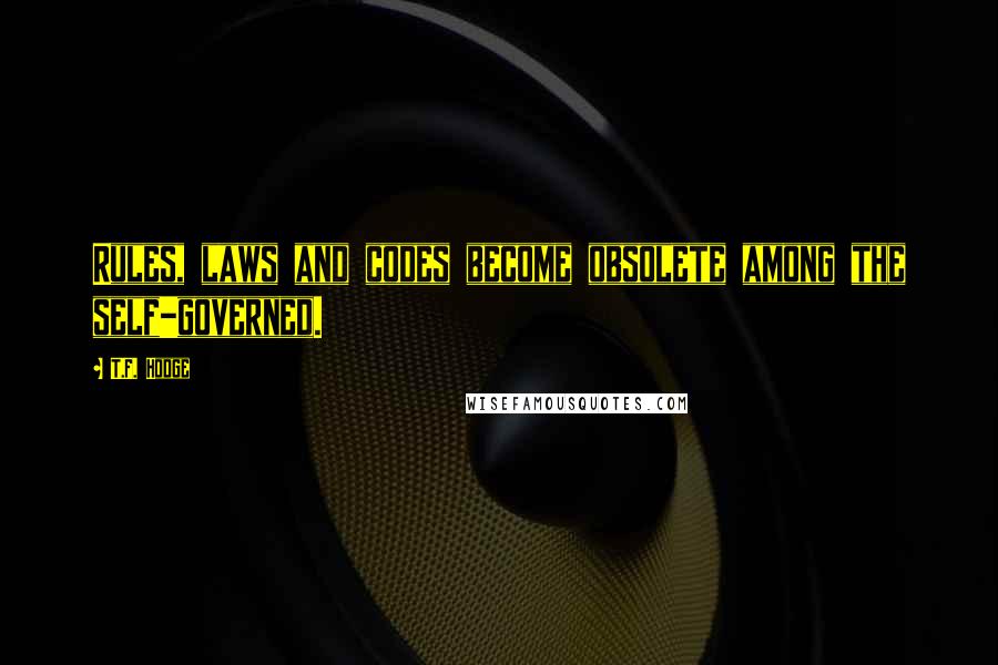 T.F. Hodge Quotes: Rules, laws and codes become obsolete among the self-governed.