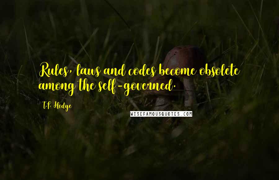 T.F. Hodge Quotes: Rules, laws and codes become obsolete among the self-governed.