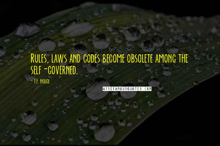 T.F. Hodge Quotes: Rules, laws and codes become obsolete among the self-governed.