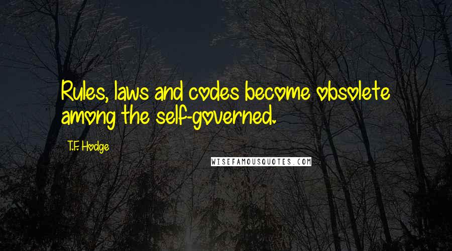 T.F. Hodge Quotes: Rules, laws and codes become obsolete among the self-governed.