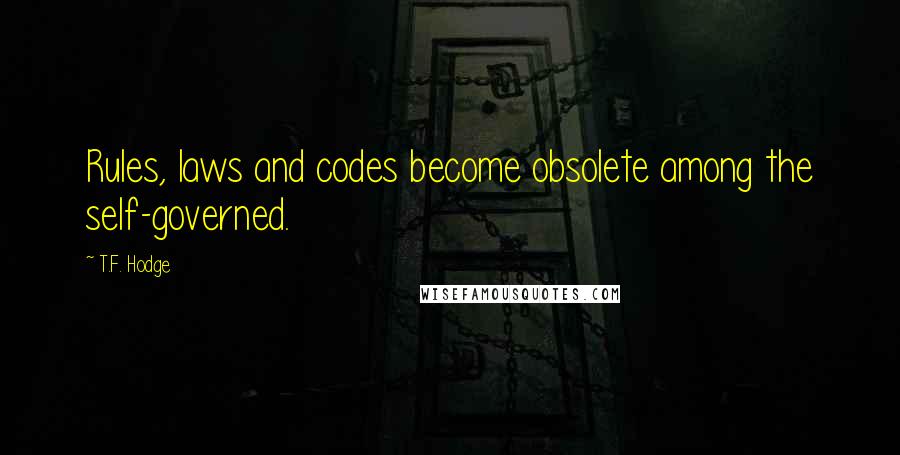 T.F. Hodge Quotes: Rules, laws and codes become obsolete among the self-governed.