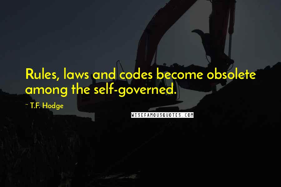 T.F. Hodge Quotes: Rules, laws and codes become obsolete among the self-governed.