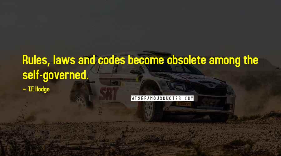 T.F. Hodge Quotes: Rules, laws and codes become obsolete among the self-governed.