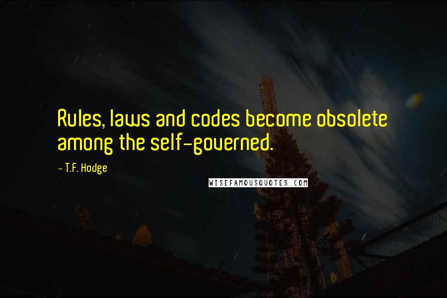 T.F. Hodge Quotes: Rules, laws and codes become obsolete among the self-governed.