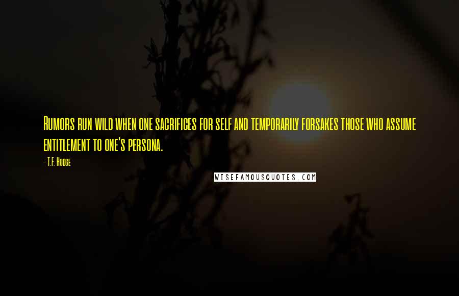 T.F. Hodge Quotes: Rumors run wild when one sacrifices for self and temporarily forsakes those who assume entitlement to one's persona.