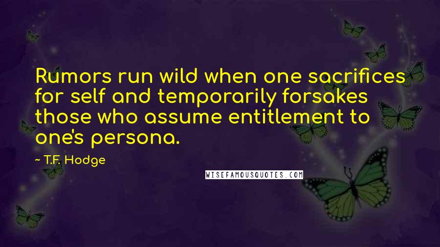 T.F. Hodge Quotes: Rumors run wild when one sacrifices for self and temporarily forsakes those who assume entitlement to one's persona.