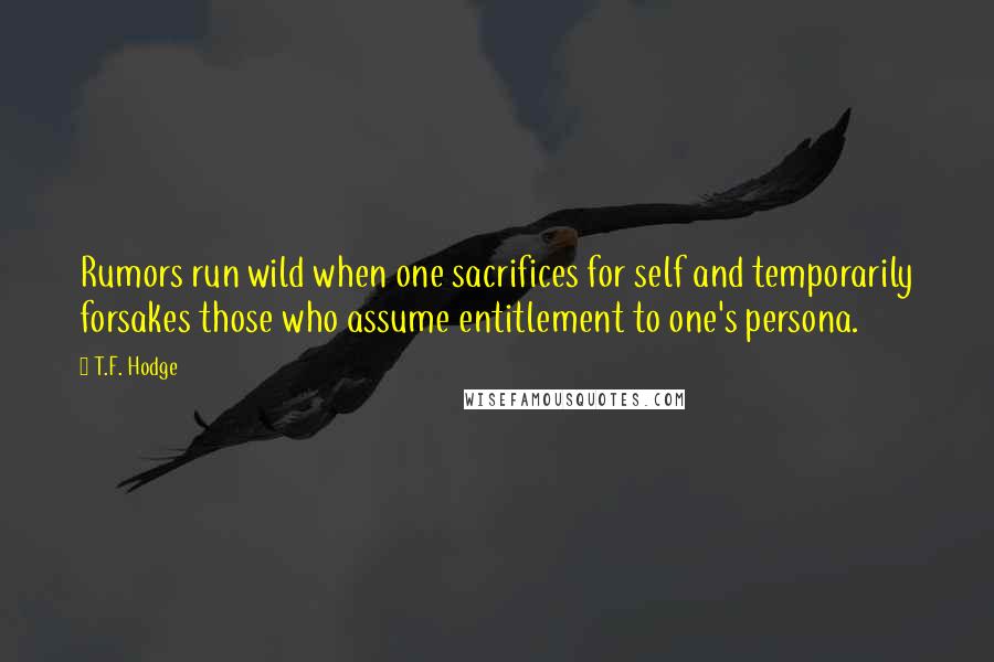 T.F. Hodge Quotes: Rumors run wild when one sacrifices for self and temporarily forsakes those who assume entitlement to one's persona.