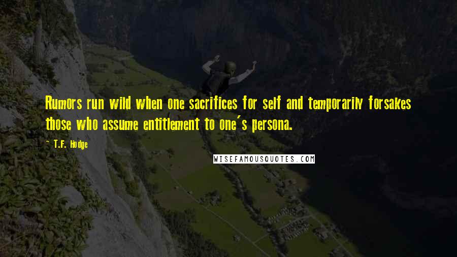 T.F. Hodge Quotes: Rumors run wild when one sacrifices for self and temporarily forsakes those who assume entitlement to one's persona.