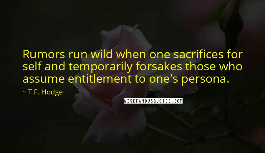 T.F. Hodge Quotes: Rumors run wild when one sacrifices for self and temporarily forsakes those who assume entitlement to one's persona.