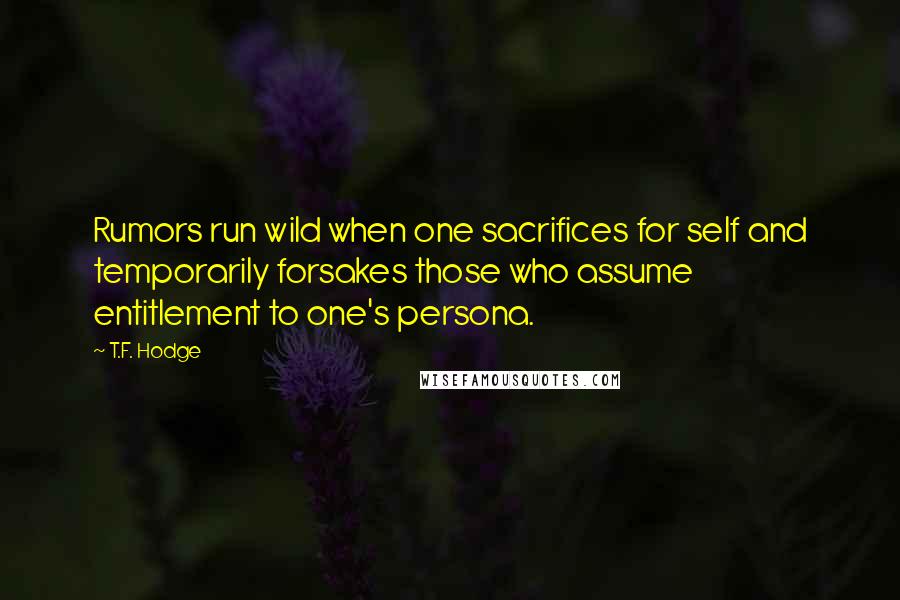 T.F. Hodge Quotes: Rumors run wild when one sacrifices for self and temporarily forsakes those who assume entitlement to one's persona.