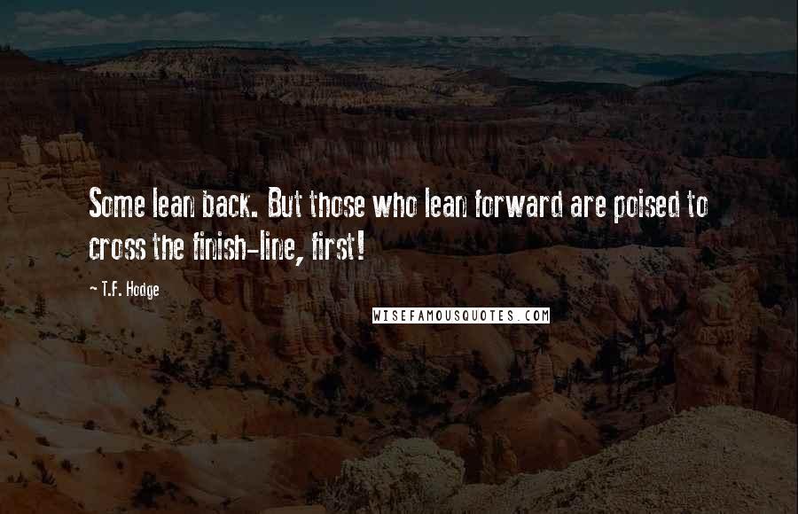 T.F. Hodge Quotes: Some lean back. But those who lean forward are poised to cross the finish-line, first!