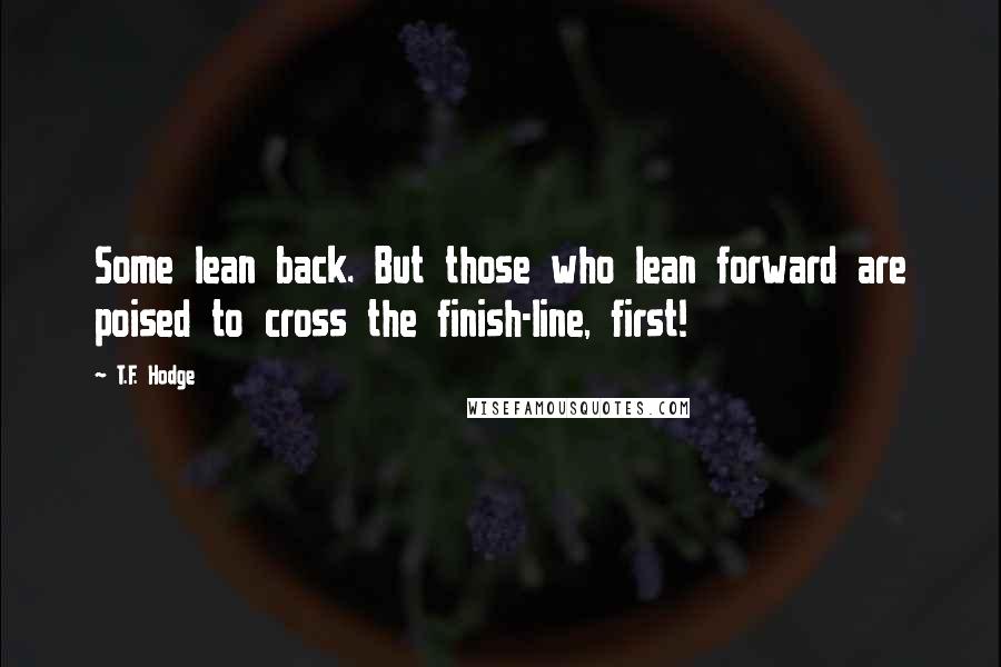 T.F. Hodge Quotes: Some lean back. But those who lean forward are poised to cross the finish-line, first!