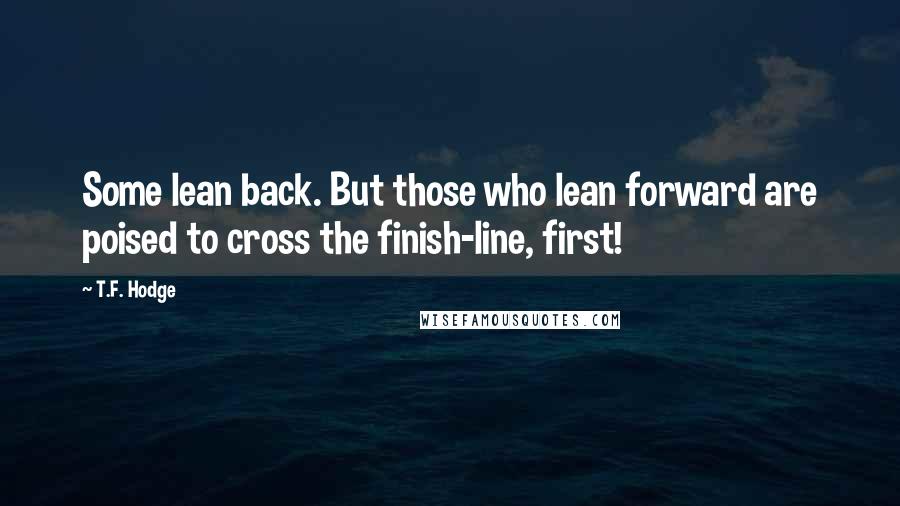 T.F. Hodge Quotes: Some lean back. But those who lean forward are poised to cross the finish-line, first!