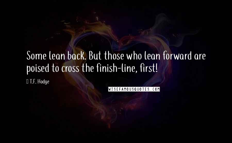 T.F. Hodge Quotes: Some lean back. But those who lean forward are poised to cross the finish-line, first!