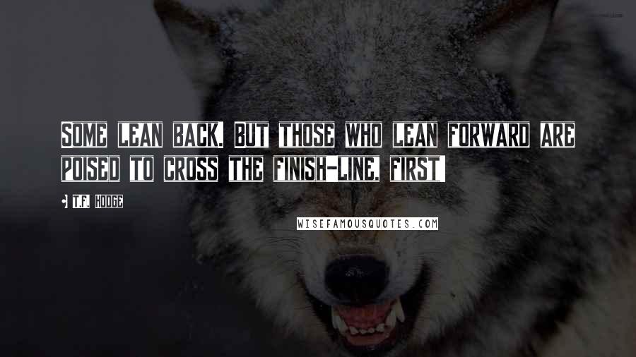 T.F. Hodge Quotes: Some lean back. But those who lean forward are poised to cross the finish-line, first!