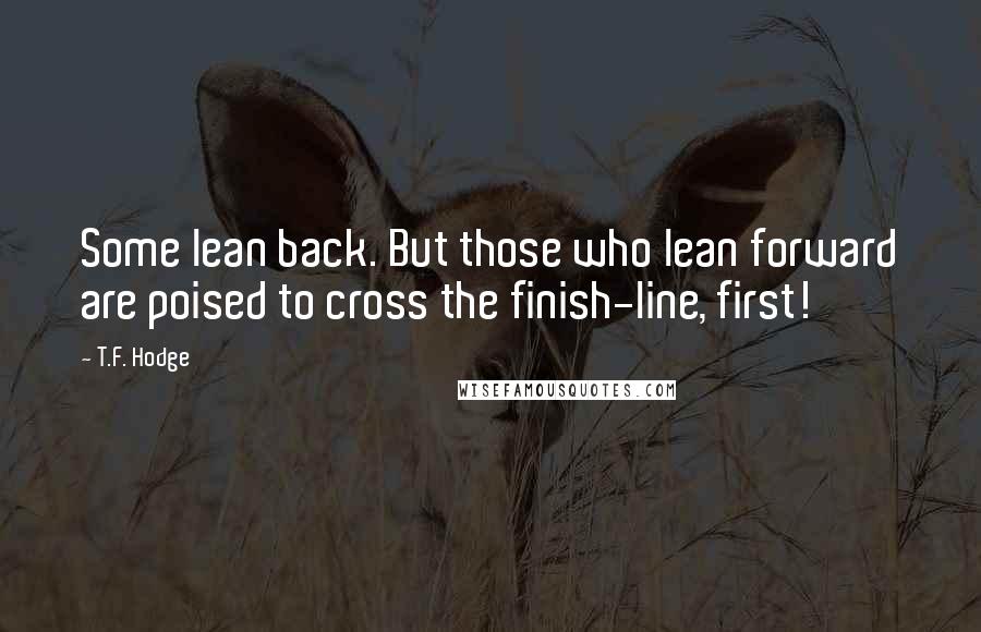 T.F. Hodge Quotes: Some lean back. But those who lean forward are poised to cross the finish-line, first!