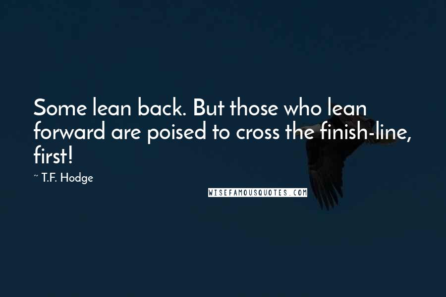 T.F. Hodge Quotes: Some lean back. But those who lean forward are poised to cross the finish-line, first!