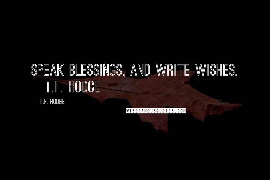 T.F. Hodge Quotes: Speak blessings, and write wishes. ~T.F. Hodge