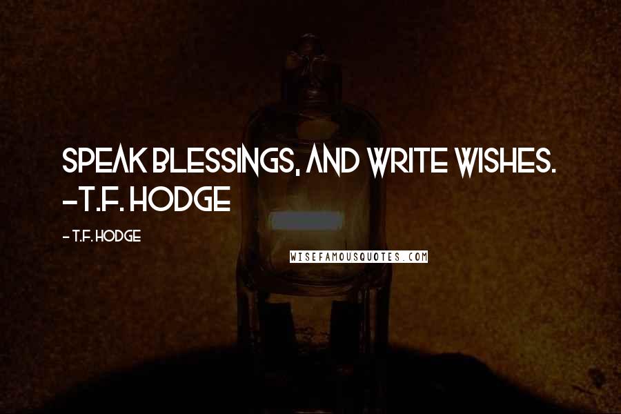 T.F. Hodge Quotes: Speak blessings, and write wishes. ~T.F. Hodge