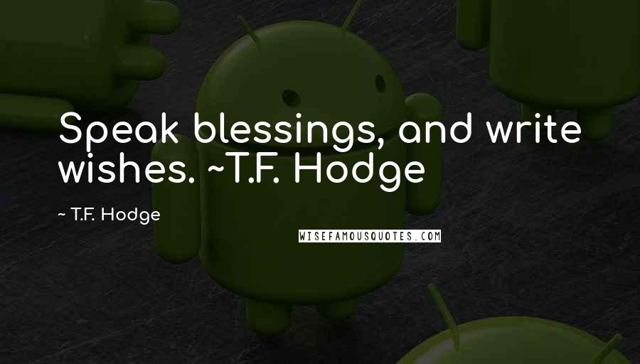 T.F. Hodge Quotes: Speak blessings, and write wishes. ~T.F. Hodge