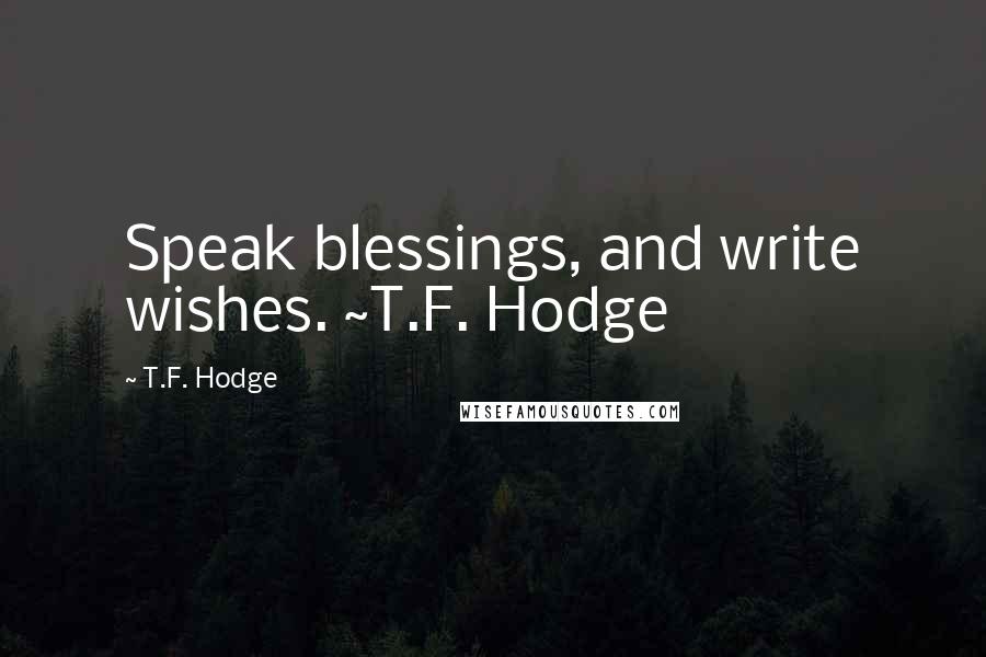 T.F. Hodge Quotes: Speak blessings, and write wishes. ~T.F. Hodge