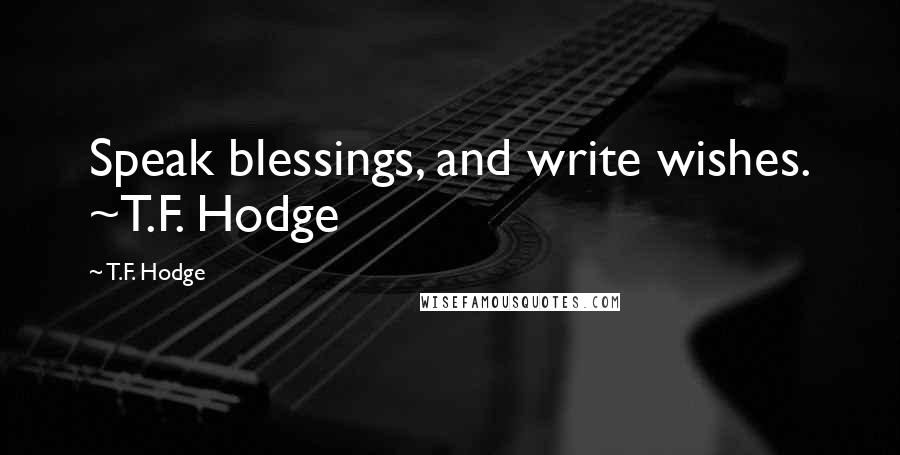 T.F. Hodge Quotes: Speak blessings, and write wishes. ~T.F. Hodge