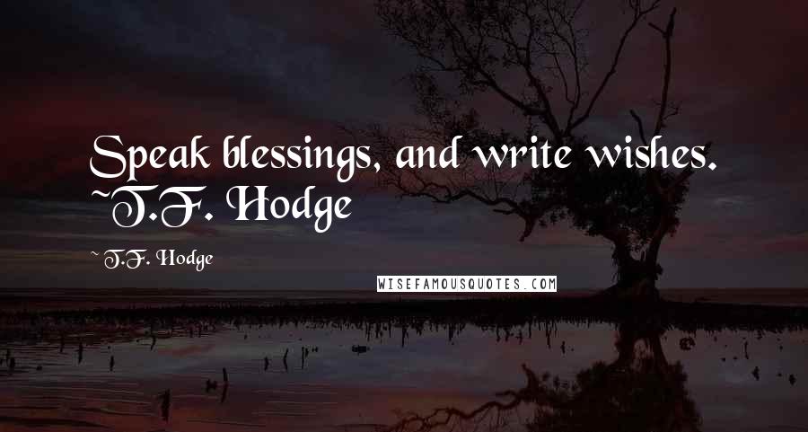 T.F. Hodge Quotes: Speak blessings, and write wishes. ~T.F. Hodge