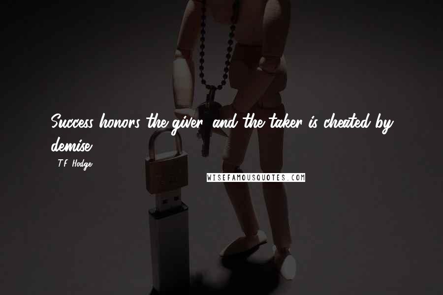 T.F. Hodge Quotes: Success honors the giver, and the taker is cheated by demise.