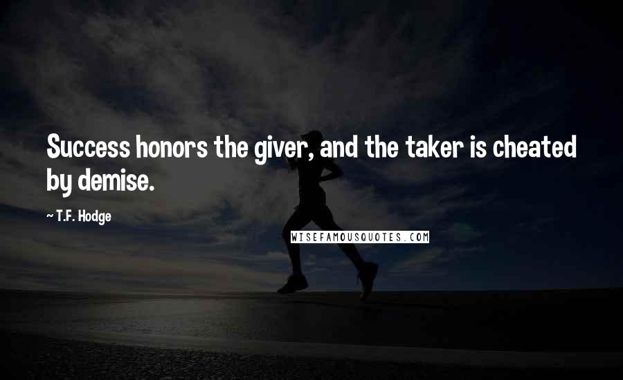 T.F. Hodge Quotes: Success honors the giver, and the taker is cheated by demise.