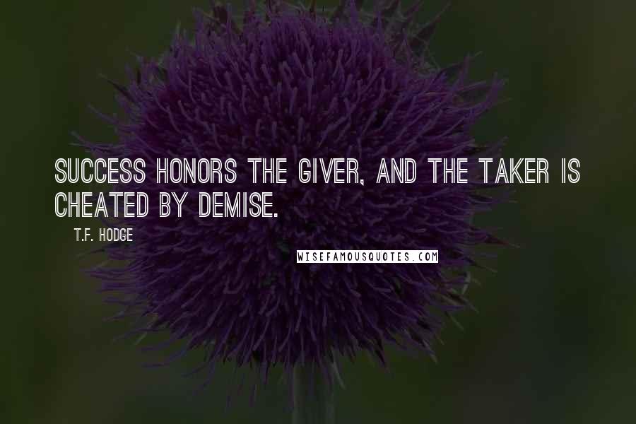 T.F. Hodge Quotes: Success honors the giver, and the taker is cheated by demise.