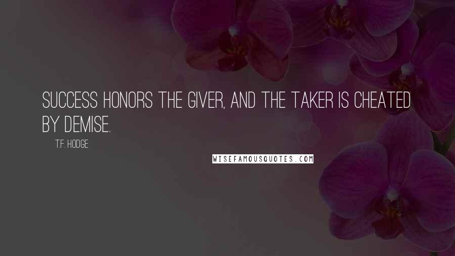 T.F. Hodge Quotes: Success honors the giver, and the taker is cheated by demise.