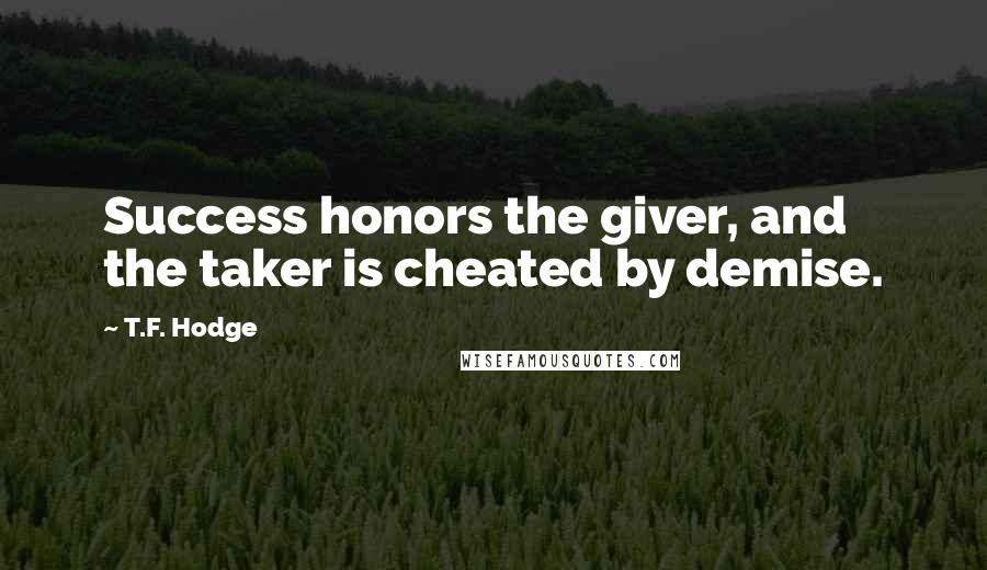 T.F. Hodge Quotes: Success honors the giver, and the taker is cheated by demise.