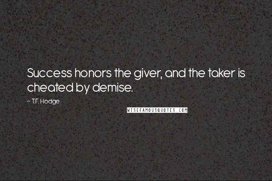 T.F. Hodge Quotes: Success honors the giver, and the taker is cheated by demise.