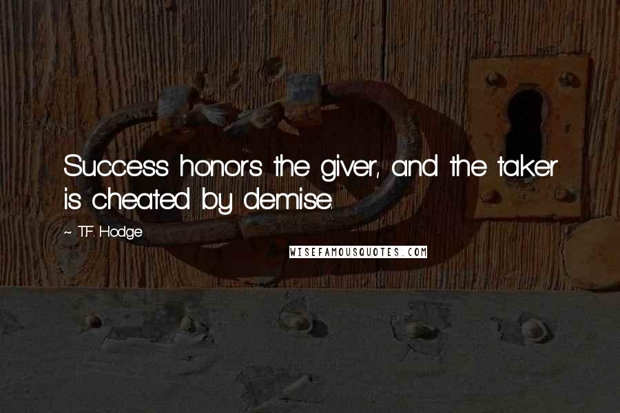 T.F. Hodge Quotes: Success honors the giver, and the taker is cheated by demise.