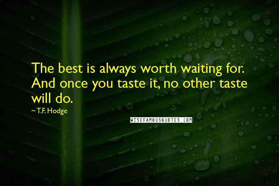 T.F. Hodge Quotes: The best is always worth waiting for. And once you taste it, no other taste will do.