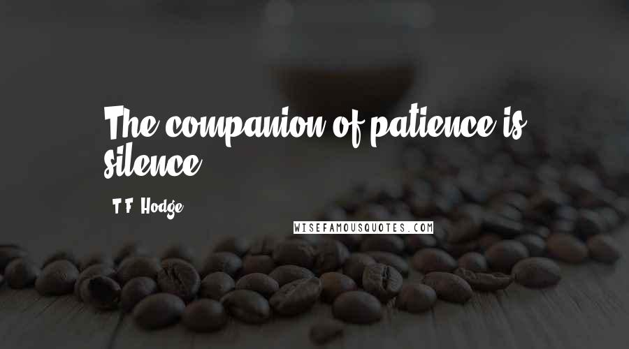 T.F. Hodge Quotes: The companion of patience is silence.