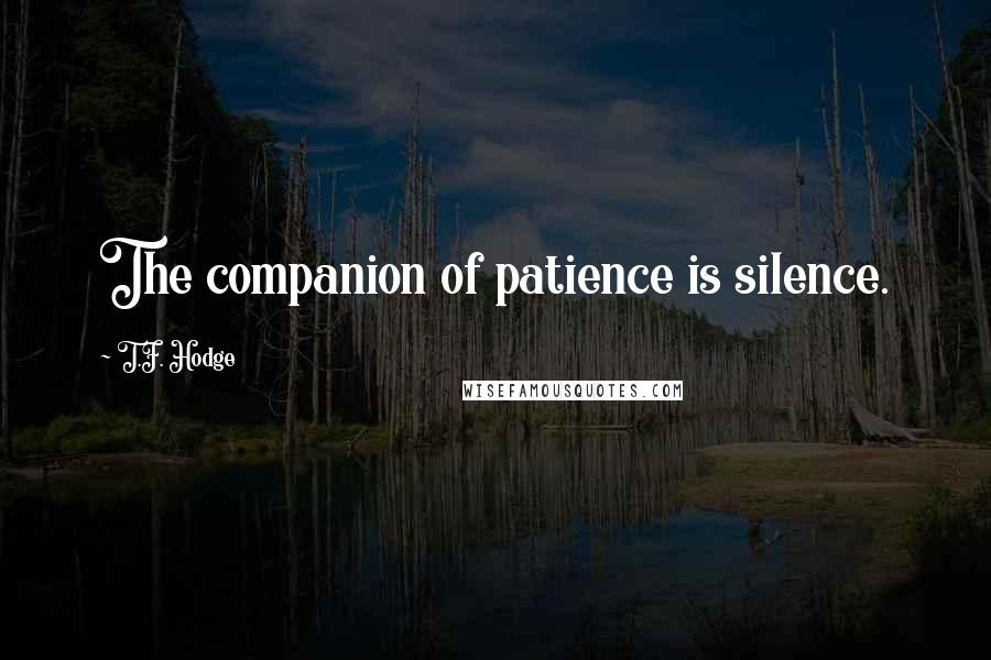 T.F. Hodge Quotes: The companion of patience is silence.