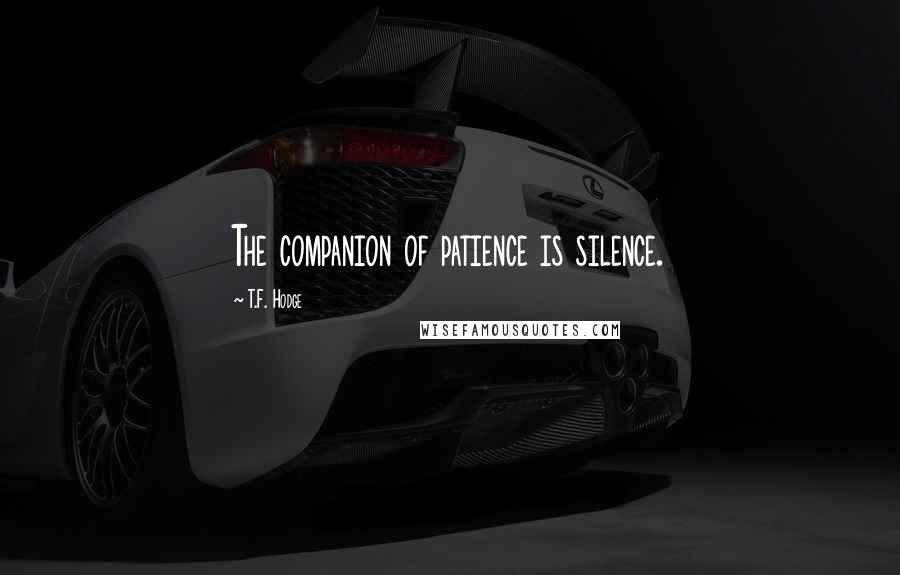 T.F. Hodge Quotes: The companion of patience is silence.