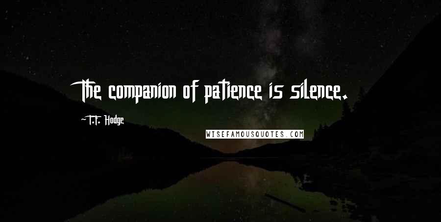 T.F. Hodge Quotes: The companion of patience is silence.