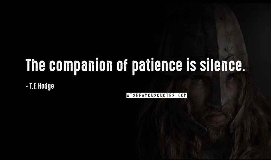 T.F. Hodge Quotes: The companion of patience is silence.