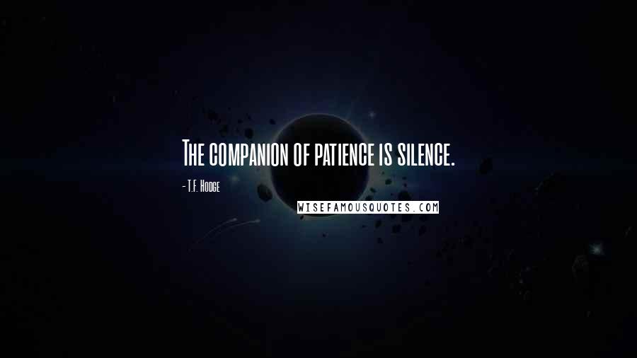 T.F. Hodge Quotes: The companion of patience is silence.