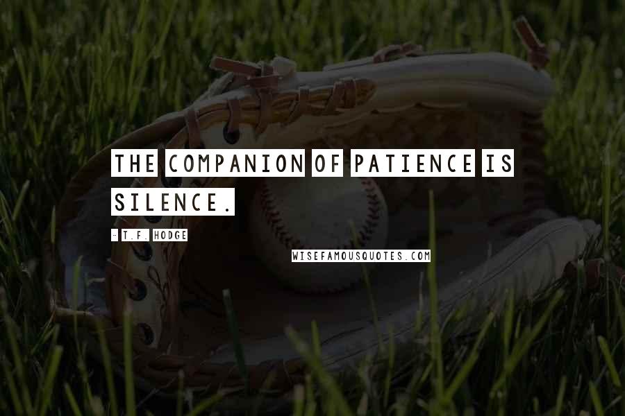 T.F. Hodge Quotes: The companion of patience is silence.